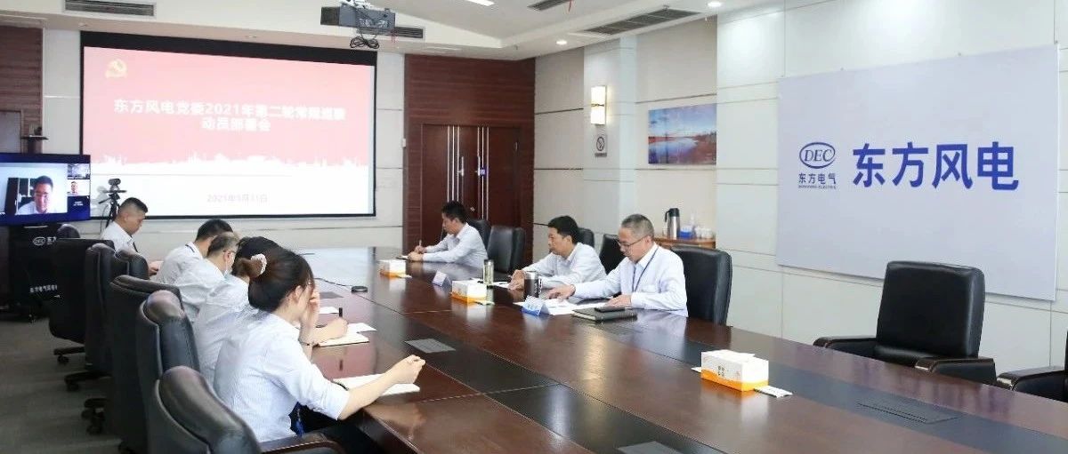 东方风电东方风电党委召开2021年第二轮巡察工作动员部署会